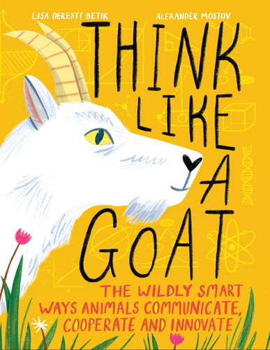 Think Like a Goat (The Wildly Smart Ways Animals Communicate, Cooperate and Innovate) by Lisa Deresti Betik, Alexander Mostov, 9781525304552