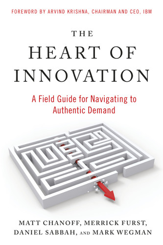 The Heart of Innovation (A Field Guide for Navigating to Authentic Demand) by Matt Chanoff, Merrick Furst, Daniel Sabbah, Mark Wegman, Arvind Krishna, 9781523005703