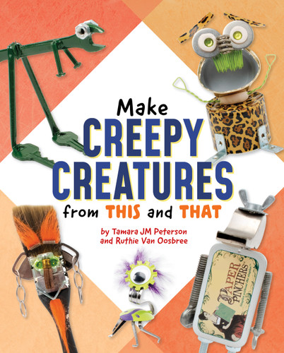 Make Creepy Creatures from This and That by Ruthie Van Oosbree, Tamara JM Peterson, 9781669039884
