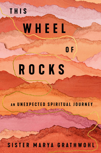 This Wheel of Rocks (An Unexpected Spiritual Journey) by Sister Marya Grathwohl, 9781594487309