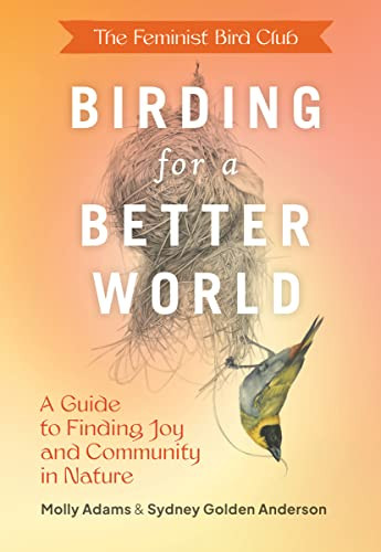 The Feminist Bird Club's Birding for a Better World (A Guide to Finding Joy and Community in Nature) by Sydney Anderson, Molly Adams, 9781797223339