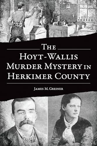 The Hoyt-Wallis Murder Mystery in Herkimer County by James M. Greiner, 9781467154888