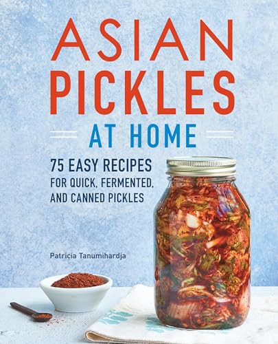Asian Pickles at Home (75 Easy Recipes for Quick, Fermented, and Canned Pickles) by Patricia Tanumihardja, 9781647390747