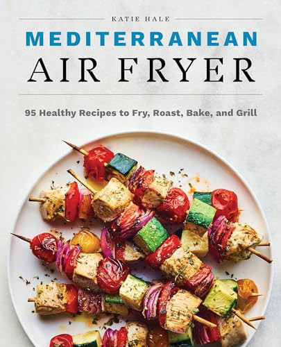 Mediterranean Air Fryer (95 Healthy Recipes to Fry, Roast, Bake, and Grill) by Katie Hale, 9781647397432 Mediterranean Air Fryer (95 Healthy Recipes to Fry, Roast, Bake, and Grill) by Katie Hale, 9781647397432