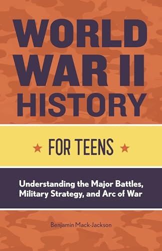 World War II History for Teens (Understanding the Major Battles, Military Strategy, and Arc of War) by Benjamin Mack-Jackson, 9781648760723