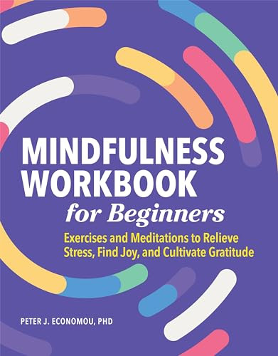 Mindfulness Workbook for Beginners (Exercises and Meditations to Relieve Stress, Find Joy, and Cultivate Gratitude) by Peter Economou PhD, ABPP, 9781648766121