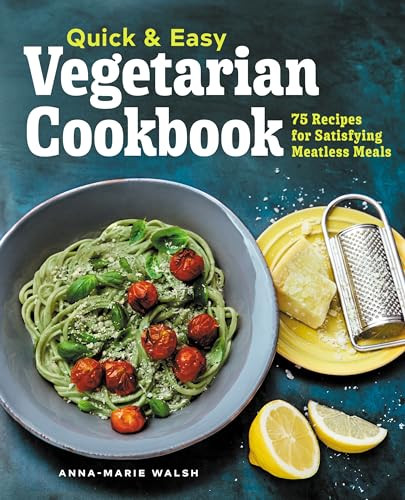 Quick & Easy Vegetarian Cookbook (75 Recipes for Satisfying Meatless Meals) by Anna-Marie Walsh, 9781648767524