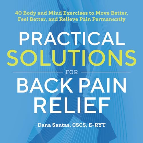 Practical Solutions for Back Pain Relief (40 Mind-Body Exercises to Move Better, Feel Better, and Relieve Pain Permanently) by Dana Santas CSCS, E-RYT, 9781939754349