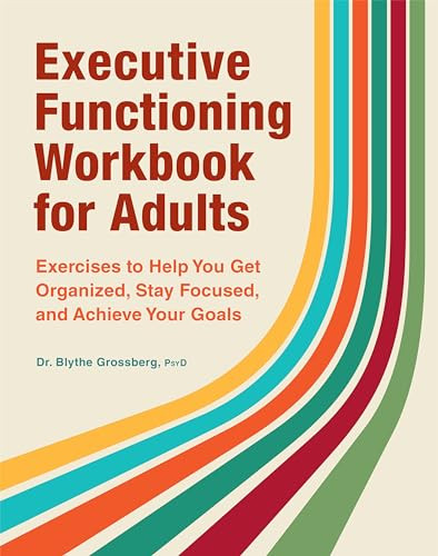 Executive Functioning Workbook for Adults (Exercises to Help You Get Organized, Stay Focused, and Achieve Your Goals) by Blythe Grossberg PsyD, 9781638786818