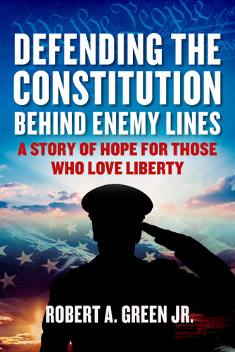 Defending the Constitution behind Enemy Lines (A Story of Hope for Those Who Love Liberty) by Robert A. Green, 9781510778078