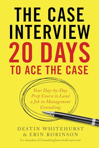 The Case Interview: 20 Days to Ace the Case (Your Day-by-Day Prep Course to Land a Job in Management Consulting) by Destin Whitehurst, Erin Robinson, 9781623156831