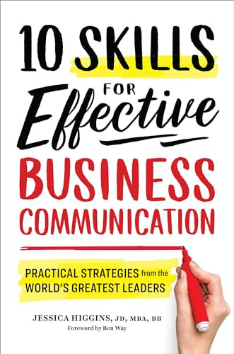 10 Skills for Effective Business Communication (Practical Strategies from the World's Greatest Leaders) by Jessica Higgins JD, MBA, BB, Ben Way, 9781641520980