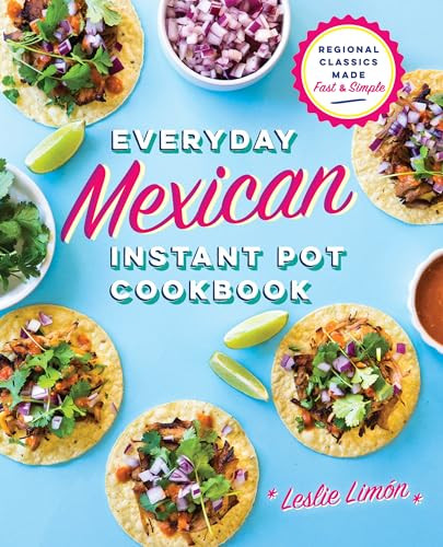 Everyday Mexican Instant Pot Cookbook (Regional Classics Made Fast and Simple) by Leslie Limón, 9781641522199