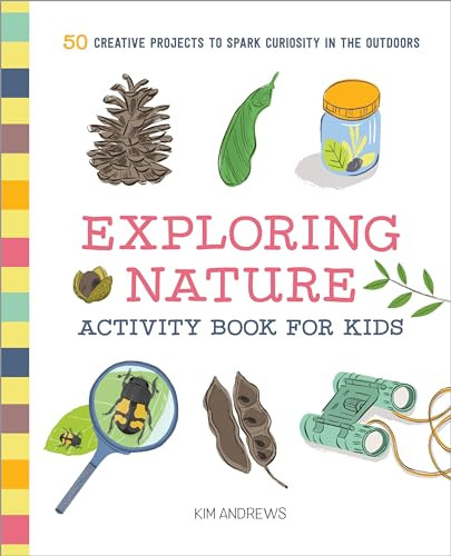 Exploring Nature Activity Book for Kids (50 Creative Projects to Spark Curiosity in the Outdoors) by Kim Andrews, 9781641523929