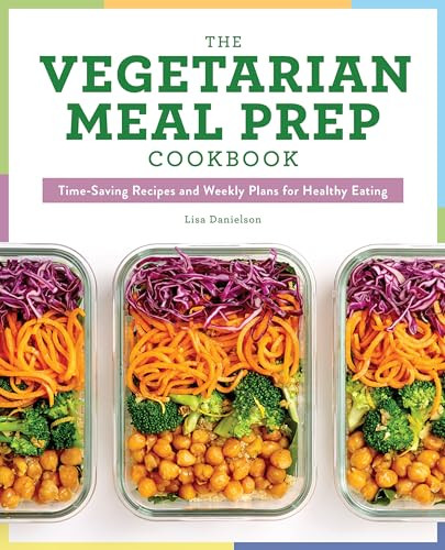 The Vegetarian Meal Prep Cookbook (Time-Saving Recipes and Weekly Plans for Healthy Eating) by Lisa Danielson, 9781641526982
