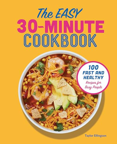 The Easy 30-Minute Cookbook (100 Fast and Healthy Recipes for Busy People) by Taylor Ellingson, 9781641527347