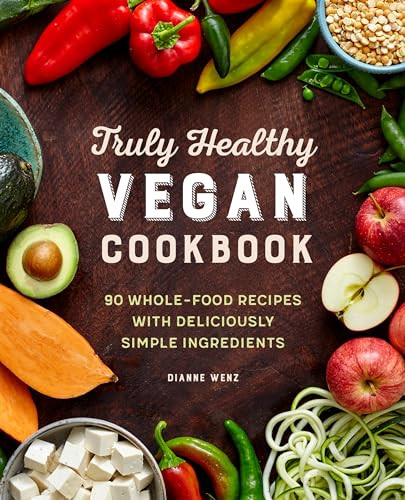 Truly Healthy Vegan Cookbook (90 Whole-Food Recipes with Deliciously Simple Ingredients) by Dianne Wenz, 9781646112272