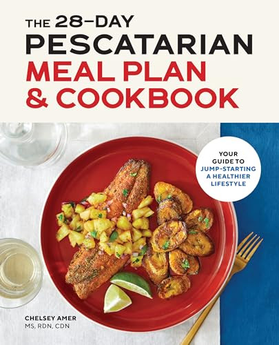 The 28-Day Pescatarian Meal Plan & Cookbook (Your Guide to Jump-Starting a Healthier Lifestyle) by Chelsey Amer MS, RDN, CDN, 9781646114962