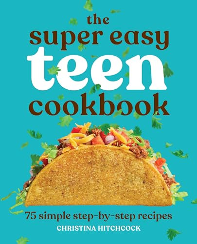 The Super Easy Teen Cookbook (75 Simple Step-by-Step Recipes) by Christina Hitchcock, 9781647398798