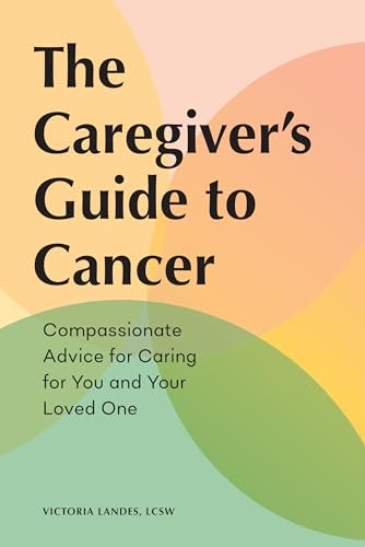 The Caregiver's Guide to Cancer (Compassionate Advice for Caring for You and Your Loved One) by Victoria Landes LCSW, 9781648764196 The Caregiver's Guide to Cancer (Compassionate Advice for Caring for You and Your Loved One) by Victoria Landes LCSW, 9781648764196