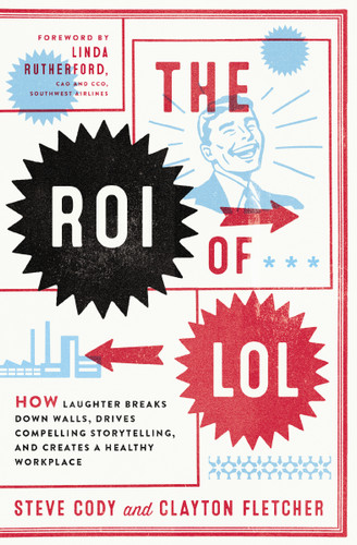 The ROI of LOL (How Laughter Breaks Down Walls, Drives Compelling Storytelling, and Creates a Healthy Workplace) by Steve Cody, Clayton Fletcher, 9781400243709