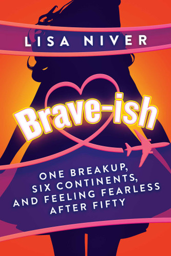 Brave-ish (One Breakup, Six Continents, and Feeling Fearless After Fifty) by Lisa Niver, 9781637587812