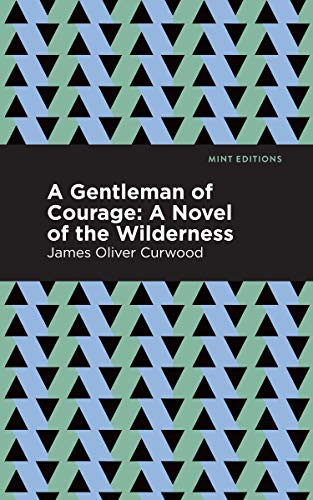 A Gentleman of Courage (A Novel of the Wilderness) by James Oliver Curwood, Mint Editions, 9781513207186