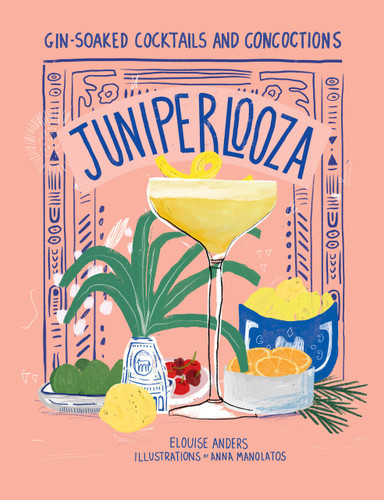 Juniperlooza (Gin-soaked Cocktails and Concoctions) by Elouise Anders, Anna Manolatos, 9781922754486
