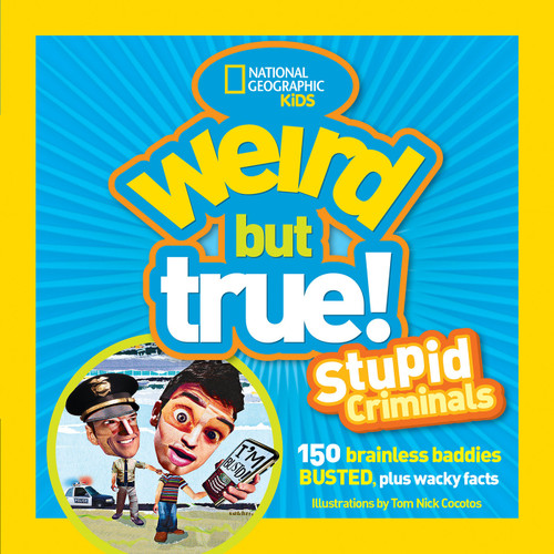 Weird But True: Stupid Criminals (100 Brainless Baddies Busted, Plus Wacky Facts) by National Geographic Kids, 9781426308611