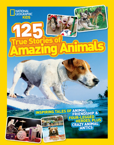 National Geographic Kids 125 True Stories of Amazing Animals (Inspiring Tales of Animal Friendship & Four-Legged Heroes, Plus Crazy Animal Antics) by National Geographic Kids, 9781426309182