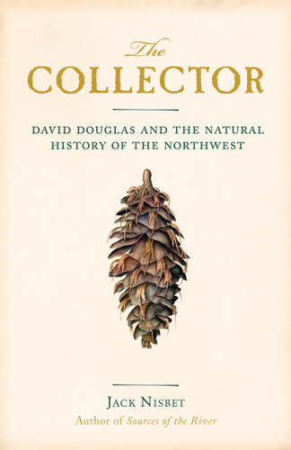 The Collector (David Douglas and the Natural History of the Northwest) by Jack Nisbet, 9781570616679