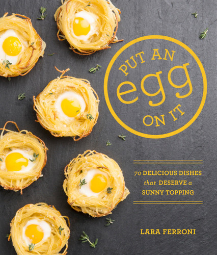 Put an Egg on It (70 Delicious Dishes That Deserve a Sunny Topping) by Lara Ferroni, 9781570618796
