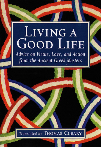 Living a Good Life (Advice on Virtue, Love, and Action from the Ancient Greek Masters) by Thomas Cleary, 9781570622748