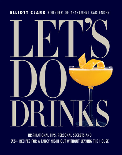 Let's Do Drinks (Inspirational tips, personal secrets and  75+ recipes for a fancy night out without leaving the house) by Elliott Clark, Alex Day, 9781956403565