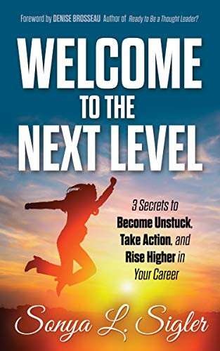 WELCOME to the Next Level (3 Secrets to Become Unstuck, Take Action, and Rise Higher in Your Career) by Sonya L. Sigler, 9781642797633