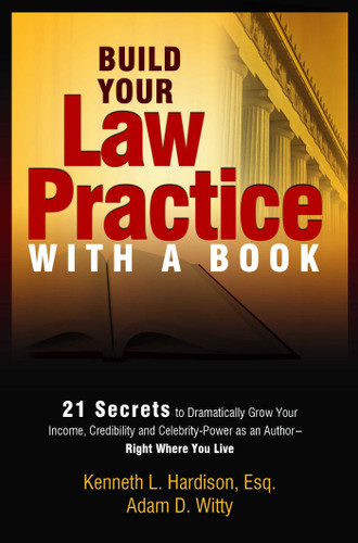 Build Your Law Practice With A Book (21 Secrets to Dramatically Grow Your Income, Credibility and Celebrity-Power as an Author) by Kenneth Hardison, Adam D. Witty, 9781599321851