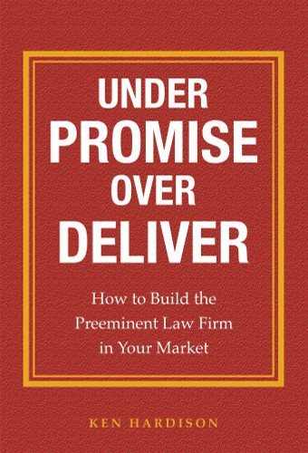 Under Promise Over Deliver (How to Build the Preeminent Law Firm in Your Market) by Ken Hardison, 9781599324982