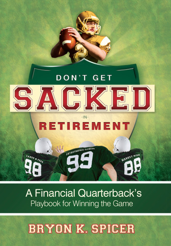 Don't Get Sacked In Retirement (A Financial Quarterback's Playbook for Winning the Game) by Bryon K Spicer, 9781599323046