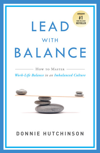 Lead With Balance (How To Master Work-Life Balance in an Imbalanced Culture) by Donnie Hutchinson, 9781599326627