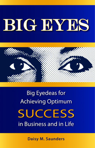 Big Eyes (Big Eyedeas for Achieving Optimum Success in Business and in Life) by Daisy M. Saunders, 9781599320847
