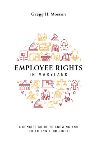 Employee Rights In Maryland (A Concise Guide to Knowing and Protecting Your Rights) by Gregg H. Mosson, 9781642253474