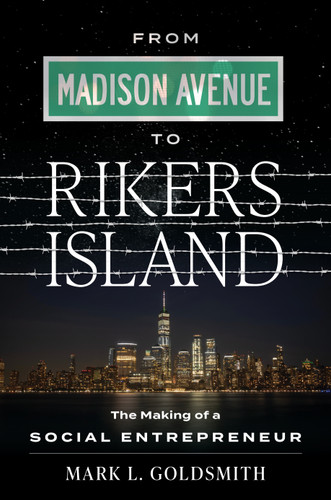 From Madison Avenue to Rikers Island (The Making of a Social Entrepreneur) by Mark L. Goldsmith, 9781642253108