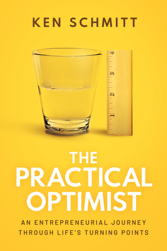The Practical Optimist (An Entrepreneurial Journey Through Life's Turning Points) by Ken Schmitt, 9781642255829