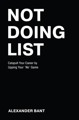 Not Doing List (Catapult Your Career by Upping Your "No" Game) by Alexander Bant, 9781642252446