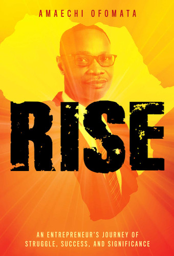 RISE (An Entrepreneur's Journey Of Struggle, Success, And Significance) by Amaechi Ofomata, 9781642251883