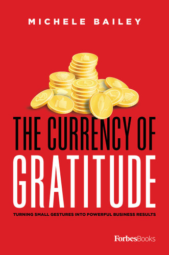 The Currency Of Gratitude (Turning Small Gestures Into Powerful Business Results) by Michele Bailey, 9781950863396