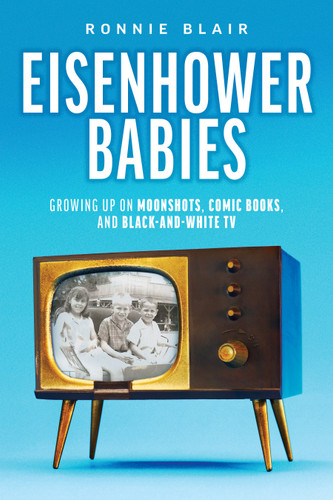 Eisenhower Babies (Growing Up on Moonshots, Comic Books, and Black-and-White TV) by Ronnie Blair, 9781642255423 Eisenhower Babies (Growing Up on Moonshots, Comic Books, and Black-and-White TV) by Ronnie Blair, 9781642255423
