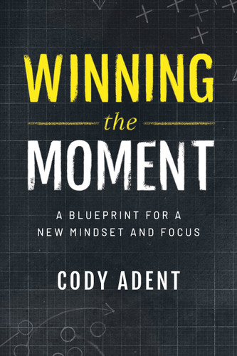 Winning the Moment (A Blueprint for a New Mindset and Focus) by Cody Adent, 9781642255621