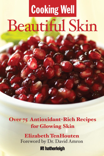 Cooking Well: Beautiful Skin (Over 75 Antioxidant-Rich Recipes for Glowing Skin) by Elizabeth TenHouten, David Amron MD, 9781578263233