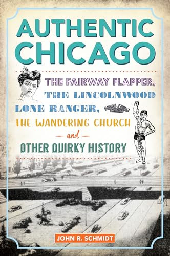 Authentic Chicago (The Fairway Flapper, the Lincolnwood Lone Ranger, the Wandering Church and Other Quirky History) by John R. Schmidt, 9781467154918